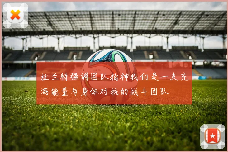 杜兰特强调团队精神我们是一支充满能量与身体对抗的战斗团队