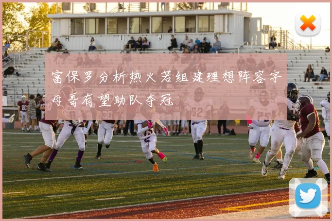 富保罗分析热火若组建理想阵容字母哥有望助队夺冠