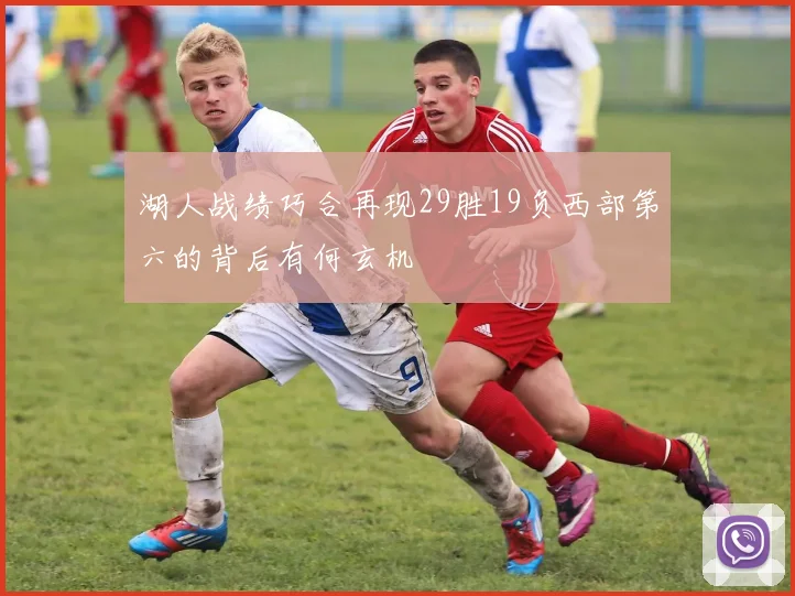 湖人战绩巧合再现29胜19负西部第六的背后有何玄机