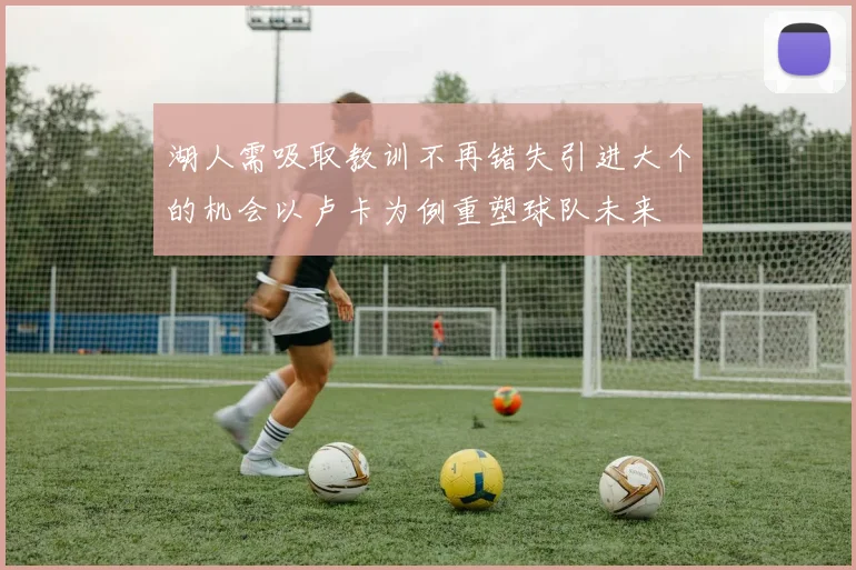 湖人需吸取教训不再错失引进大个的机会以卢卡为例重塑球队未来