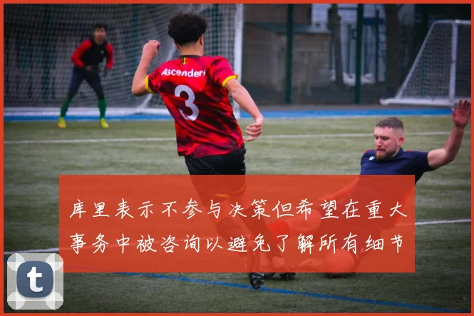 库里表示不参与决策但希望在重大事务中被咨询以避免了解所有细节
