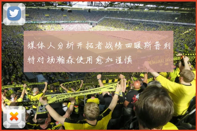 媒体人分析开拓者战绩回暖斯普利特对杨瀚森使用愈加谨慎