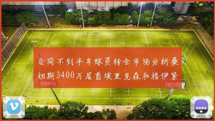 合同不到半年球员转会市场分析桑切斯3400万居首埃里克森和格伊紧随其后