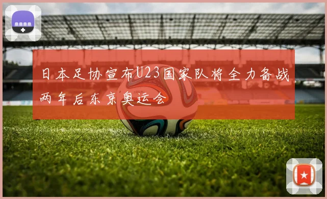 日本足协宣布U23国家队将全力备战两年后东京奥运会